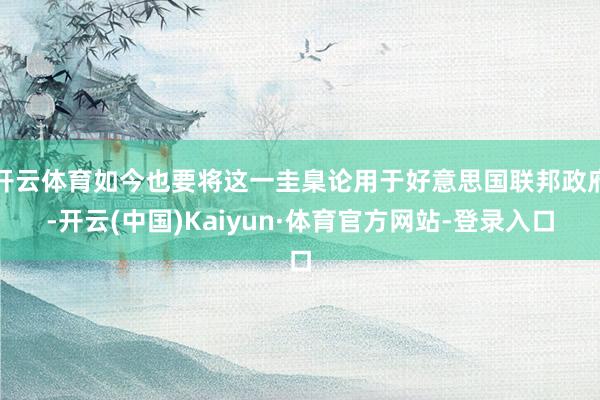 开云体育如今也要将这一圭臬论用于好意思国联邦政府-开云(中国)Kaiyun·体育官方网站-登录入口