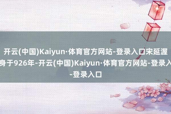 开云(中国)Kaiyun·体育官方网站-登录入口宋延渥出身于926年-开云(中国)Kaiyun·体育官方网站-登录入口