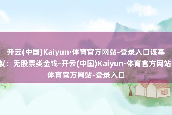 开云(中国)Kaiyun·体育官方网站-登录入口该基金金钱成就：无股票类金钱-开云(中国)Kaiyun·体育官方网站-登录入口