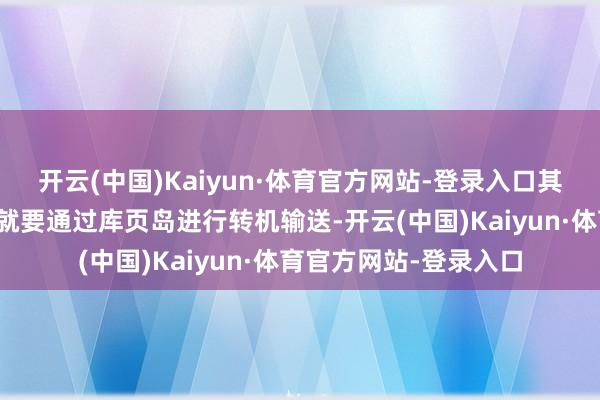 开云(中国)Kaiyun·体育官方网站-登录入口其资源设备和物质输送就要通过库页岛进行转机输送-开云(中国)Kaiyun·体育官方网站-登录入口
