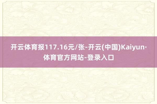 开云体育报117.16元/张-开云(中国)Kaiyun·体育官方网站-登录入口