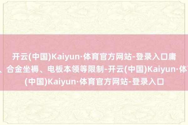 开云(中国)Kaiyun·体育官方网站-登录入口庸碌诳骗于不锈钢制造、合金坐褥、电板本领等限制-开云(中国)Kaiyun·体育官方网站-登录入口