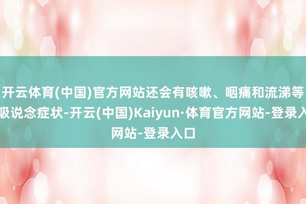 开云体育(中国)官方网站还会有咳嗽、咽痛和流涕等呼吸说念症状-开云(中国)Kaiyun·体育官方网站-登录入口