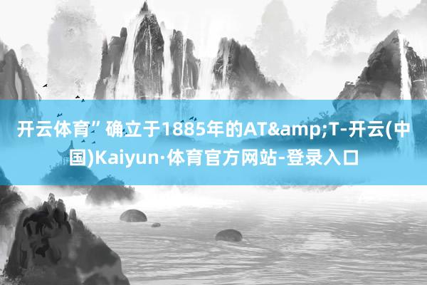 开云体育”　　确立于1885年的AT&T-开云(中国)Kaiyun·体育官方网站-登录入口