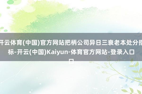 开云体育(中国)官方网站把柄公司异日三衰老本处分指标-开云(中国)Kaiyun·体育官方网站-登录入口