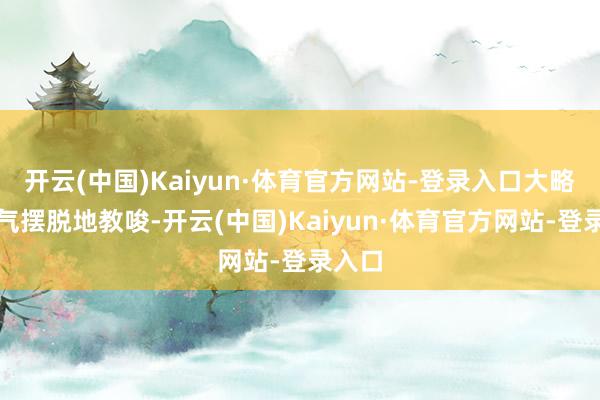 开云(中国)Kaiyun·体育官方网站-登录入口大略让空气摆脱地教唆-开云(中国)Kaiyun·体育官方网站-登录入口