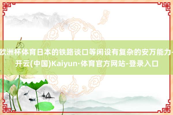 欧洲杯体育日本的铁路谈口等闲设有复杂的安万能力-开云(中国)Kaiyun·体育官方网站-登录入口
