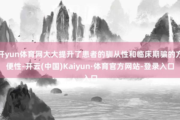 开yun体育网大大提升了患者的驯从性和临床期骗的方便性-开云(中国)Kaiyun·体育官方网站-登录入口
