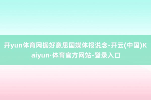 开yun体育网　　据好意思国媒体报说念-开云(中国)Kaiyun·体育官方网站-登录入口