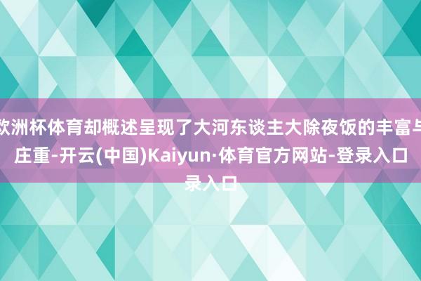 欧洲杯体育却概述呈现了大河东谈主大除夜饭的丰富与庄重-开云(中国)Kaiyun·体育官方网站-登录入口