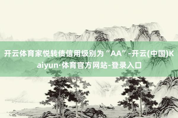 开云体育家悦转债信用级别为“AA”-开云(中国)Kaiyun·体育官方网站-登录入口