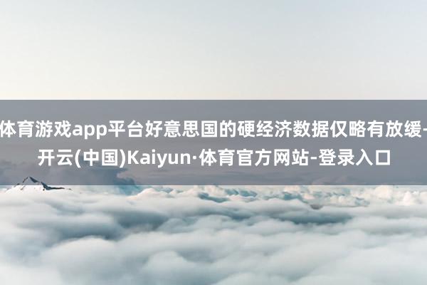 体育游戏app平台好意思国的硬经济数据仅略有放缓-开云(中国)Kaiyun·体育官方网站-登录入口