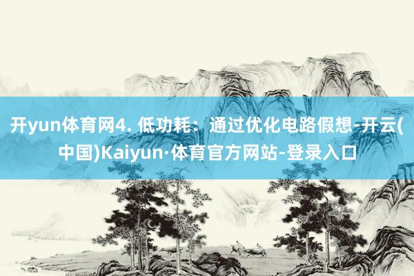 开yun体育网4. 低功耗：通过优化电路假想-开云(中国)Kaiyun·体育官方网站-登录入口