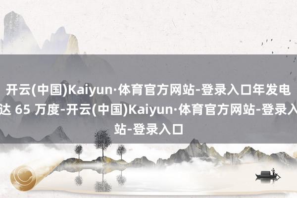 开云(中国)Kaiyun·体育官方网站-登录入口年发电量达 65 万度-开云(中国)Kaiyun·体育官方网站-登录入口