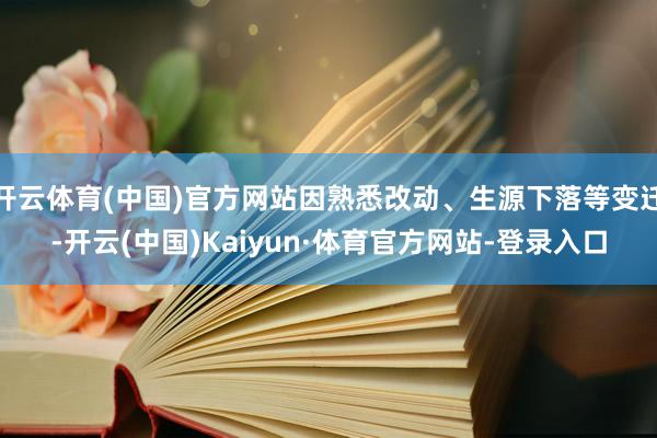 开云体育(中国)官方网站因熟悉改动、生源下落等变迁-开云(中国)Kaiyun·体育官方网站-登录入口