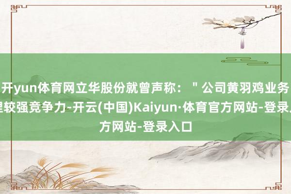 开yun体育网立华股份就曾声称：＂公司黄羽鸡业务保捏较强竞争力-开云(中国)Kaiyun·体育官方网站-登录入口