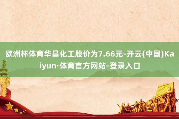 欧洲杯体育华昌化工股价为7.66元-开云(中国)Kaiyun·体育官方网站-登录入口