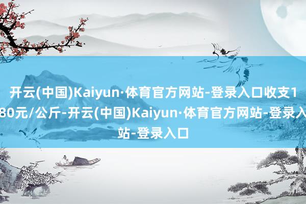 开云(中国)Kaiyun·体育官方网站-登录入口收支12.80元/公斤-开云(中国)Kaiyun·体育官方网站-登录入口