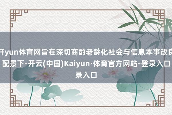 开yun体育网旨在深切商酌老龄化社会与信息本事改良配景下-开云(中国)Kaiyun·体育官方网站-登录入口