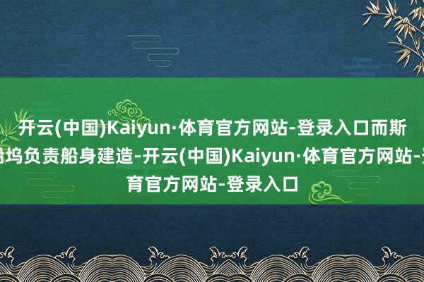 开云(中国)Kaiyun·体育官方网站-登录入口而斯威夫特船坞负责船身建造-开云(中国)Kaiyun·体育官方网站-登录入口