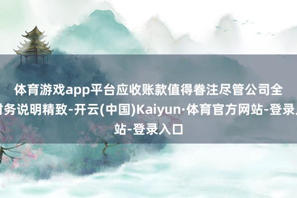 体育游戏app平台　　应收账款值得眷注　　尽管公司全体财务说明精致-开云(中国)Kaiyun·体育官方网站-登录入口