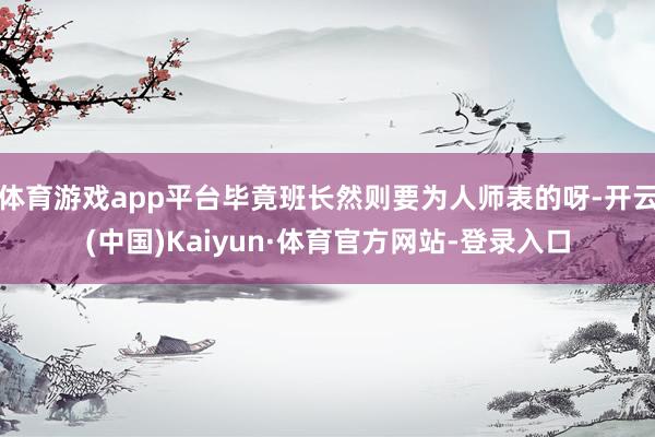 体育游戏app平台毕竟班长然则要为人师表的呀-开云(中国)Kaiyun·体育官方网站-登录入口