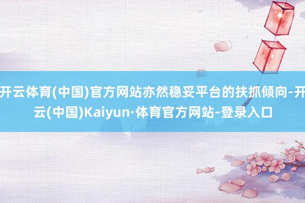 开云体育(中国)官方网站亦然稳妥平台的扶抓倾向-开云(中国)Kaiyun·体育官方网站-登录入口