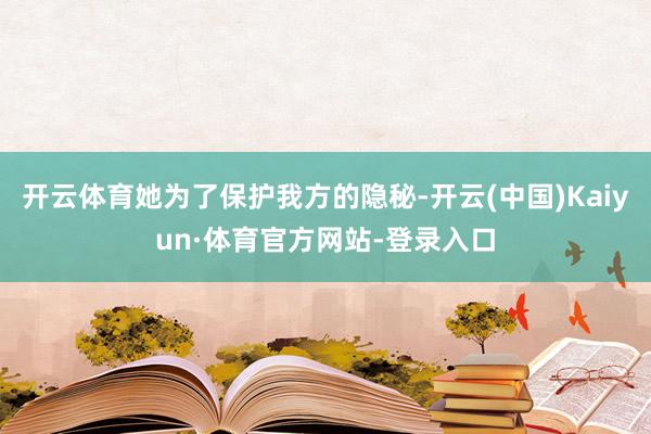 开云体育她为了保护我方的隐秘-开云(中国)Kaiyun·体育官方网站-登录入口