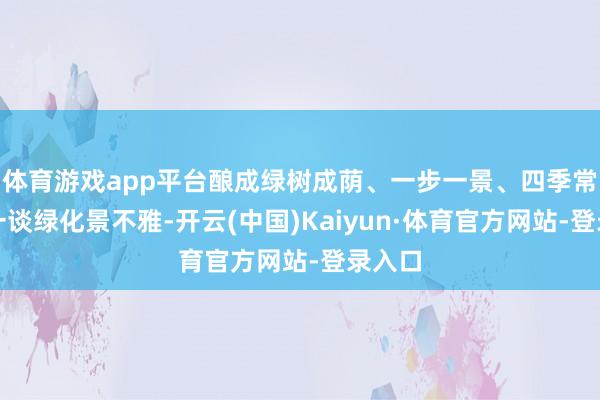 体育游戏app平台酿成绿树成荫、一步一景、四季常青的一谈绿化景不雅-开云(中国)Kaiyun·体育官方网站-登录入口