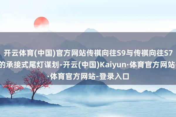 开云体育(中国)官方网站传祺向往S9与传祺向往S7有着邻近的承接式尾灯谋划-开云(中国)Kaiyun·体育官方网站-登录入口