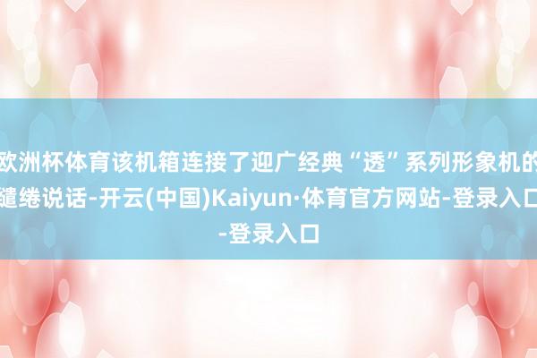 欧洲杯体育该机箱连接了迎广经典“透”系列形象机的缱绻说话-开云(中国)Kaiyun·体育官方网站-登录入口