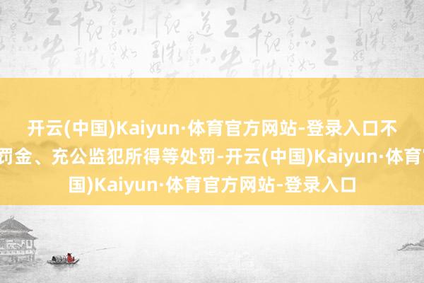 开云(中国)Kaiyun·体育官方网站-登录入口不仅可能面对警告、罚金、充公监犯所得等处罚-开云(中国)Kaiyun·体育官方网站-登录入口
