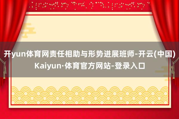 开yun体育网责任相助与形势进展班师-开云(中国)Kaiyun·体育官方网站-登录入口