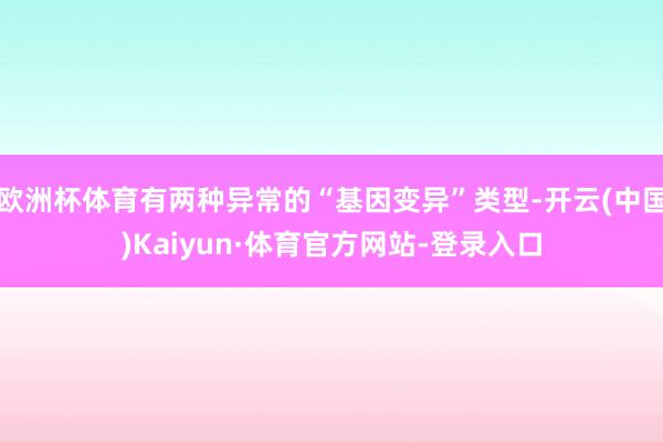 欧洲杯体育有两种异常的“基因变异”类型-开云(中国)Kaiyun·体育官方网站-登录入口