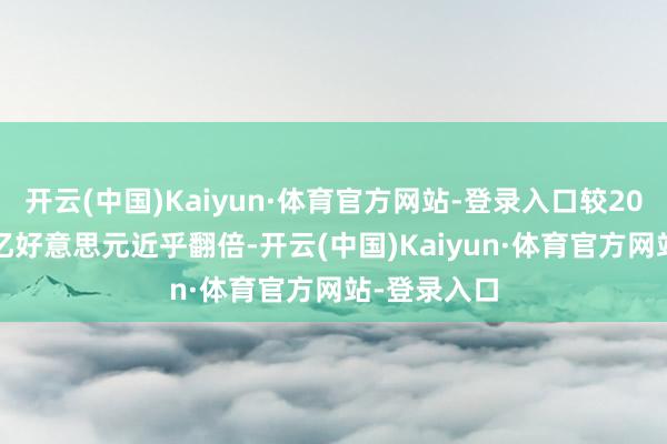 开云(中国)Kaiyun·体育官方网站-登录入口较2023年的75亿好意思元近乎翻倍-开云(中国)Kaiyun·体育官方网站-登录入口