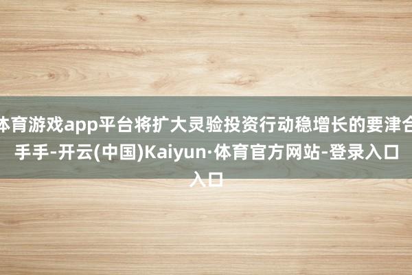 体育游戏app平台将扩大灵验投资行动稳增长的要津合手手-开云(中国)Kaiyun·体育官方网站-登录入口