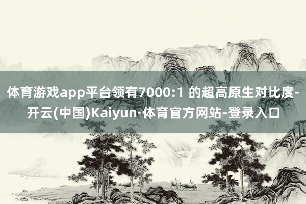 体育游戏app平台领有7000:1 的超高原生对比度-开云(中国)Kaiyun·体育官方网站-登录入口