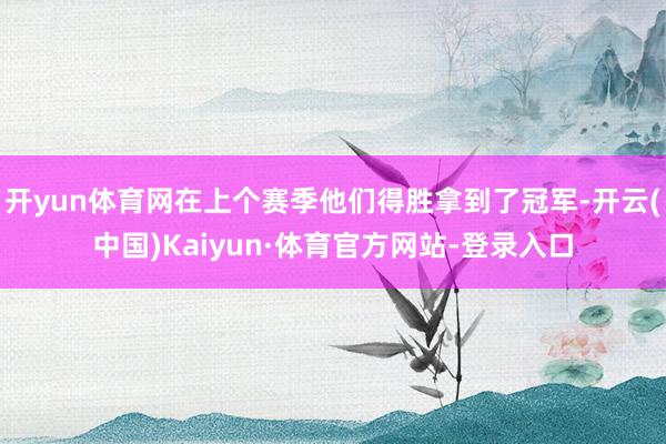 开yun体育网在上个赛季他们得胜拿到了冠军-开云(中国)Kaiyun·体育官方网站-登录入口