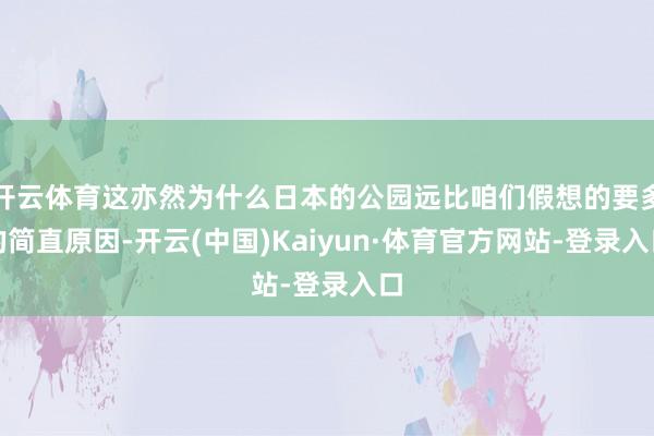 开云体育这亦然为什么日本的公园远比咱们假想的要多的简直原因-开云(中国)Kaiyun·体育官方网站-登录入口