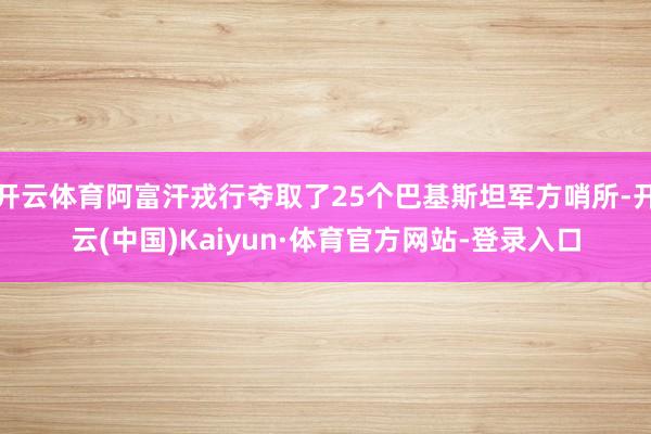 开云体育阿富汗戎行夺取了25个巴基斯坦军方哨所-开云(中国)Kaiyun·体育官方网站-登录入口
