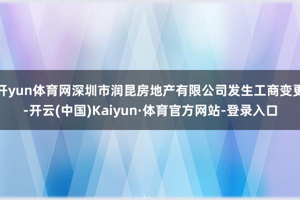 开yun体育网深圳市润昆房地产有限公司发生工商变更-开云(中国)Kaiyun·体育官方网站-登录入口