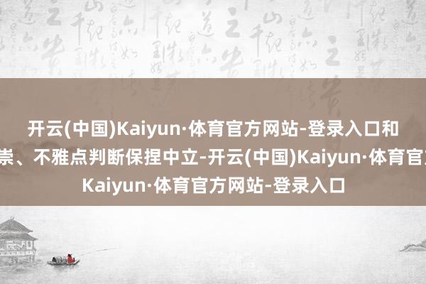 开云(中国)Kaiyun·体育官方网站-登录入口和讯网站对文中推崇、不雅点判断保捏中立-开云(中国)Kaiyun·体育官方网站-登录入口