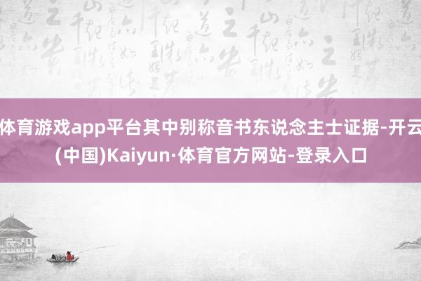 体育游戏app平台其中别称音书东说念主士证据-开云(中国)Kaiyun·体育官方网站-登录入口
