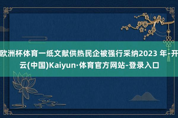 欧洲杯体育一纸文献供热民企被强行采纳2023 年-开云(中国)Kaiyun·体育官方网站-登录入口