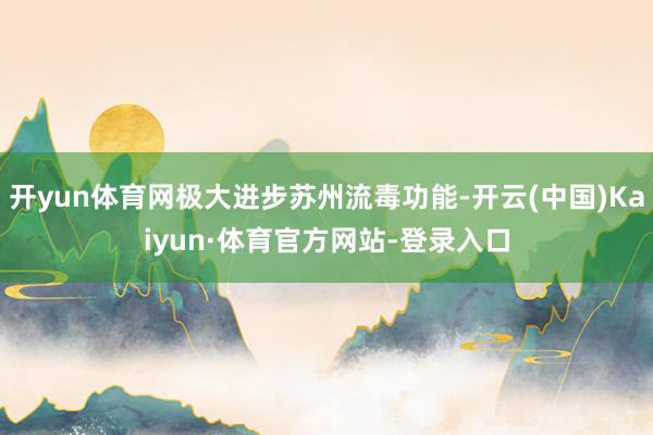 开yun体育网极大进步苏州流毒功能-开云(中国)Kaiyun·体育官方网站-登录入口