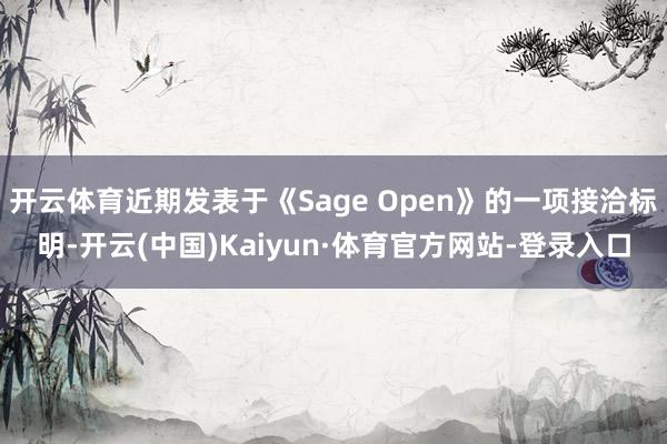 开云体育近期发表于《Sage Open》的一项接洽标明-开云(中国)Kaiyun·体育官方网站-登录入口