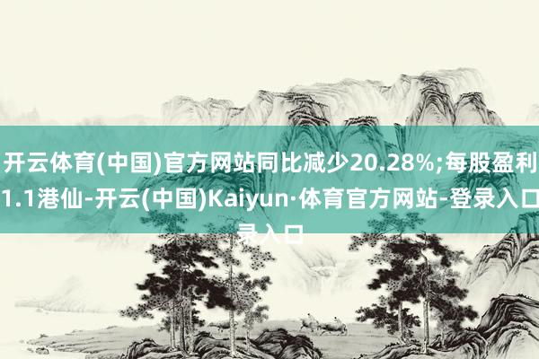 开云体育(中国)官方网站同比减少20.28%;每股盈利1.1港仙-开云(中国)Kaiyun·体育官方网站-登录入口