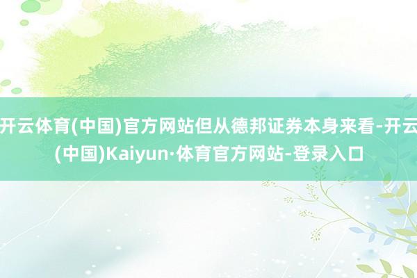 开云体育(中国)官方网站但从德邦证券本身来看-开云(中国)Kaiyun·体育官方网站-登录入口