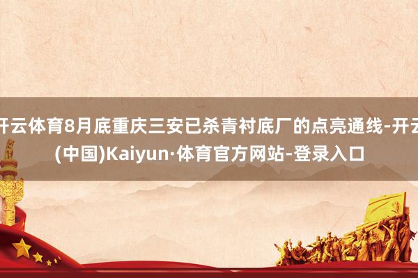 开云体育8月底重庆三安已杀青衬底厂的点亮通线-开云(中国)Kaiyun·体育官方网站-登录入口