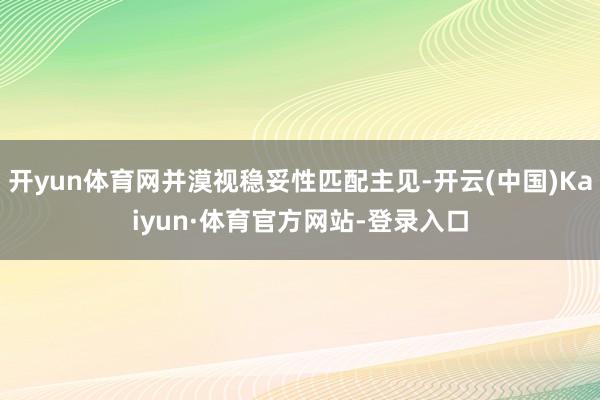 开yun体育网并漠视稳妥性匹配主见-开云(中国)Kaiyun·体育官方网站-登录入口